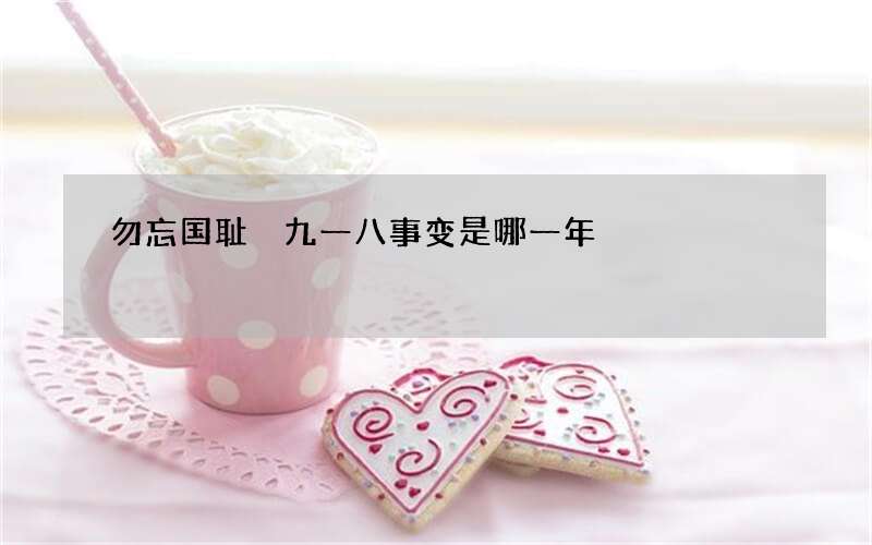 勿忘国耻 九一八事变是哪一年